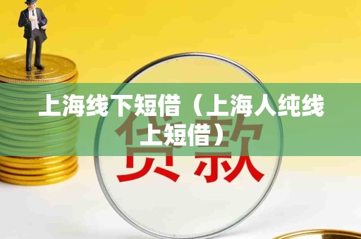 上海线下短借（上海人纯线上短借）