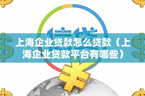 上海企业贷款怎么贷款（上海企业贷款平台有哪些）