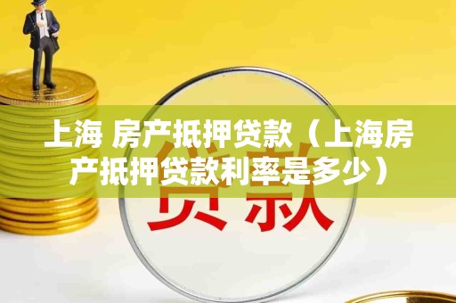 上海 房产抵押贷款（上海房产抵押贷款利率是多少）
