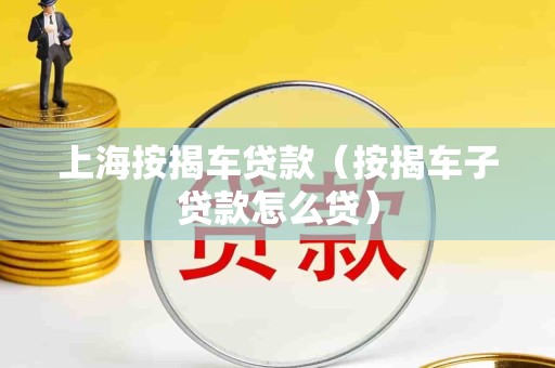 上海按揭车贷款(按揭车子贷款怎么贷)
